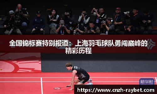 全国锦标赛特别报道：上海羽毛球队勇闯巅峰的精彩历程