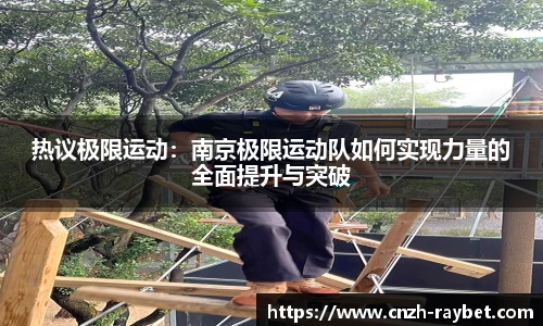 热议极限运动：南京极限运动队如何实现力量的全面提升与突破