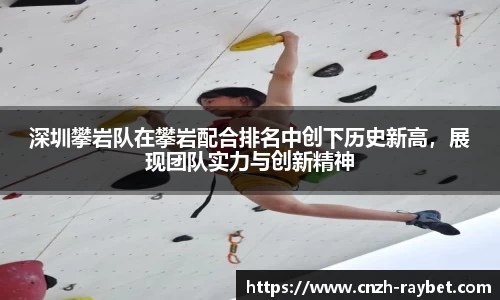 深圳攀岩队在攀岩配合排名中创下历史新高，展现团队实力与创新精神