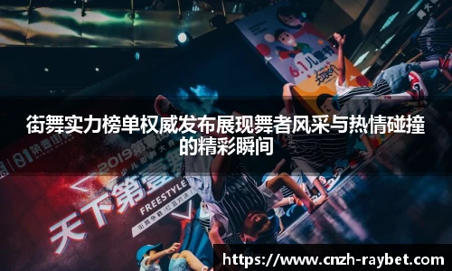 街舞实力榜单权威发布展现舞者风采与热情碰撞的精彩瞬间