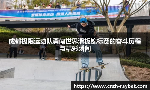 成都极限运动队勇闯世界滑板锦标赛的奋斗历程与精彩瞬间