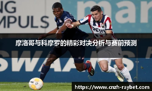 摩洛哥与科摩罗的精彩对决分析与赛前预测