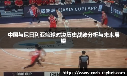 中国与尼日利亚篮球对决历史战绩分析与未来展望